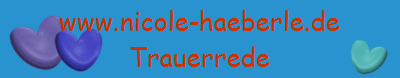 www.nicole-haeberle.de
Trauerrede www.nicole-haeberle.de
Trauerrede